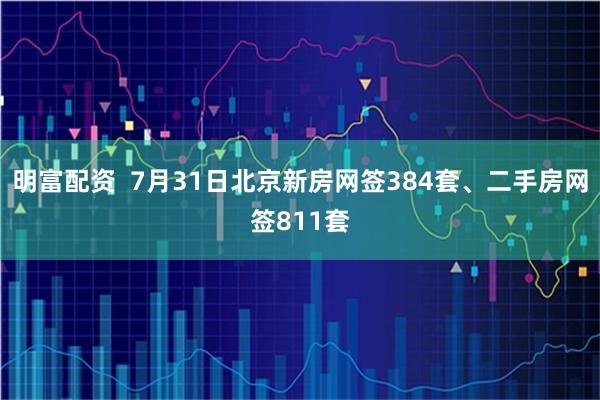 明富配资  7月31日北京新房网签384套、二手房网签811套