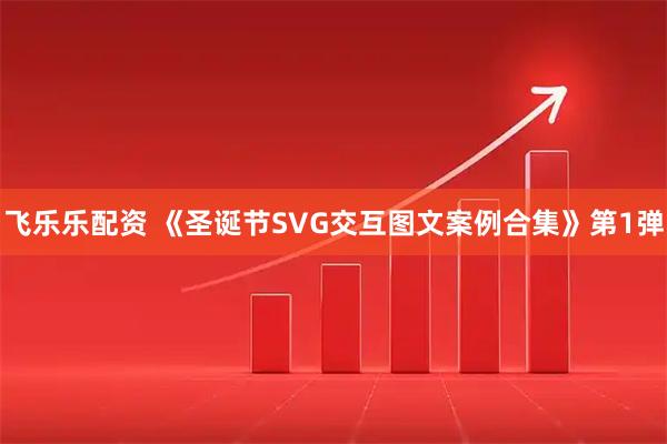 飞乐乐配资 《圣诞节SVG交互图文案例合集》第1弹