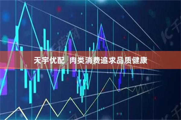 天宇优配  肉类消费追求品质健康
